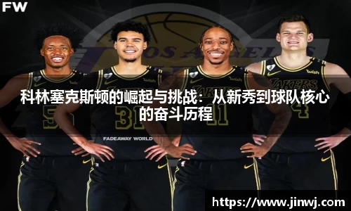 科林塞克斯顿的崛起与挑战：从新秀到球队核心的奋斗历程