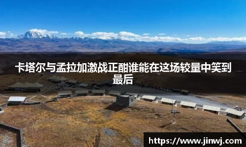 卡塔尔与孟拉加激战正酣谁能在这场较量中笑到最后