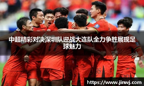 中超精彩对决深圳队迎战大连队全力争胜展现足球魅力